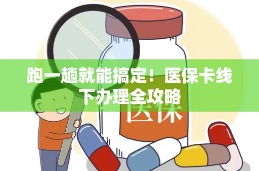 跑一趟就能搞定！医保卡线下办理全攻略
